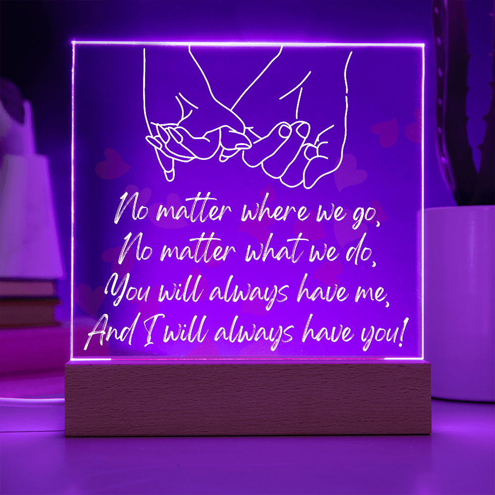 You Will Always Have Me, And I Will Always Have You!/Premium Square Acrylic Plaque/USB plug-in OR Battery-operated