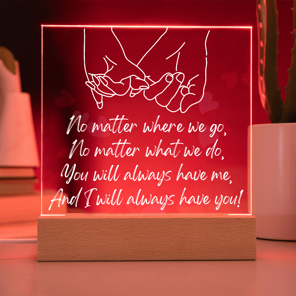 You Will Always Have Me, And I Will Always Have You!/Premium Square Acrylic Plaque/USB plug-in OR Battery-operated