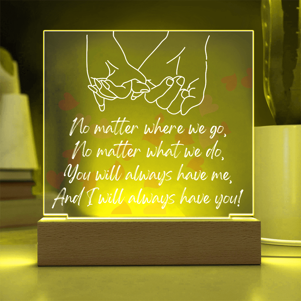 You Will Always Have Me, And I Will Always Have You!/Premium Square Acrylic Plaque/USB plug-in OR Battery-operated