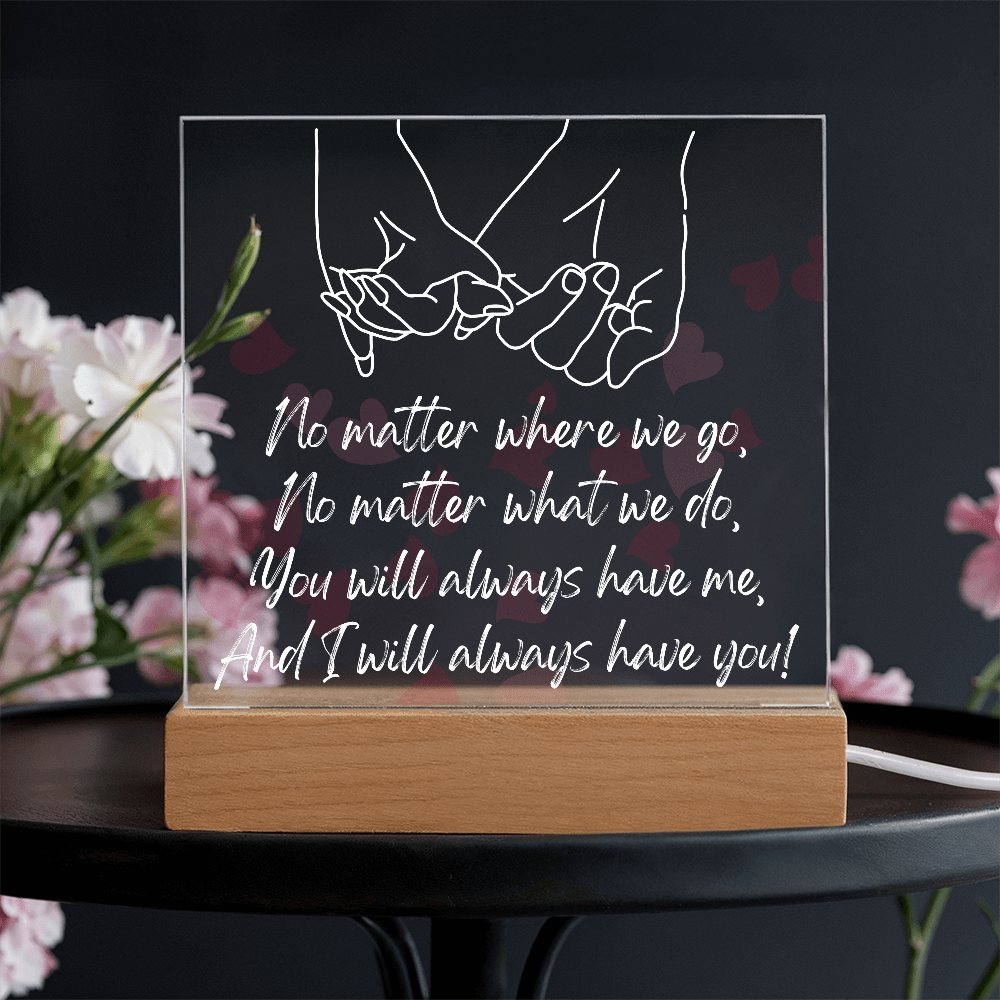 You Will Always Have Me, And I Will Always Have You!/Premium Square Acrylic Plaque/USB plug-in OR Battery-operated