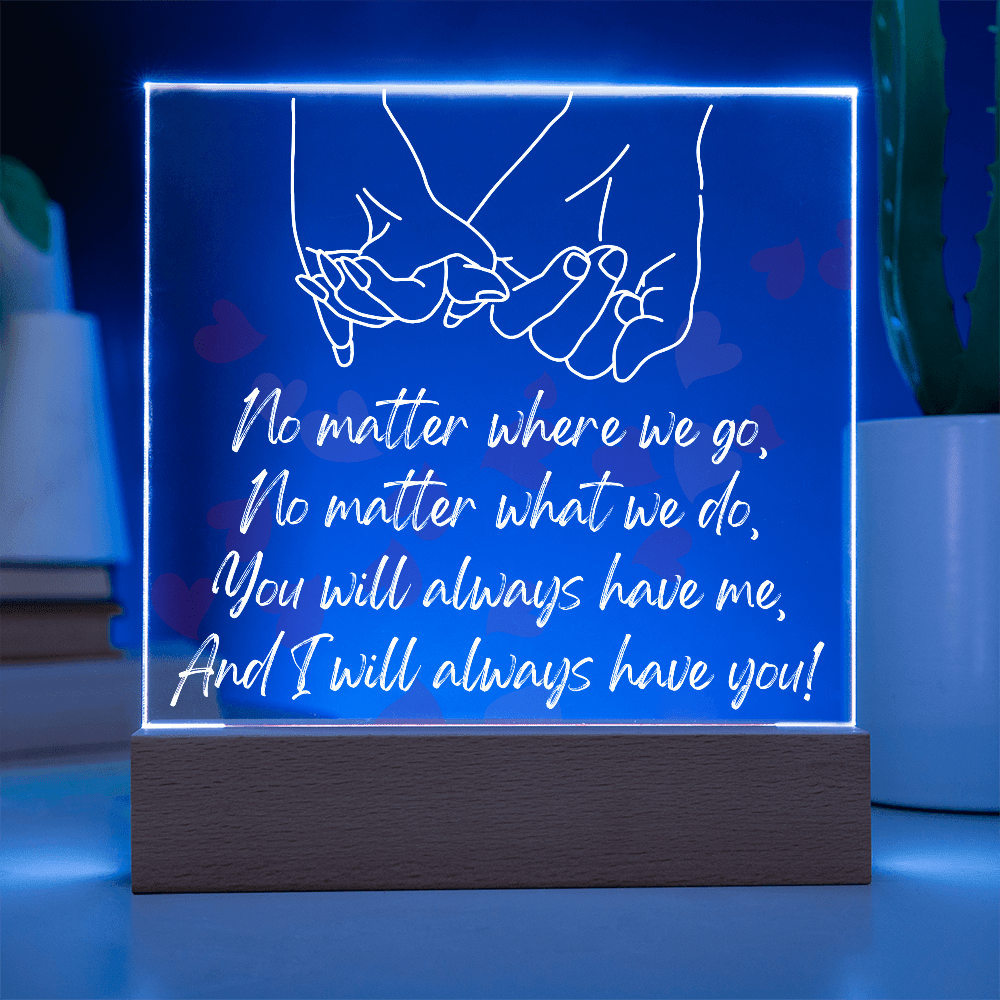 You Will Always Have Me, And I Will Always Have You!/Premium Square Acrylic Plaque/USB plug-in OR Battery-operated