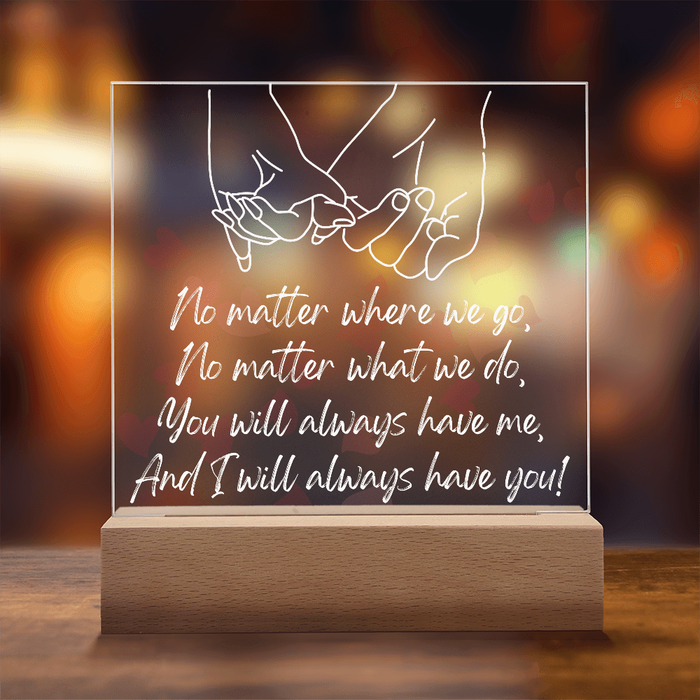 You Will Always Have Me, And I Will Always Have You!/Premium Square Acrylic Plaque/USB plug-in OR Battery-operated